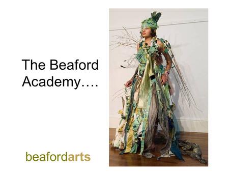 The Beaford Academy…. beafordarts. Summer 2011 Focus: Working as an artist in residence for 4 days, 3 nights, having submitted an individual or collaborative.