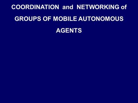 COORDINATION and NETWORKING of GROUPS OF MOBILE AUTONOMOUS AGENTS.