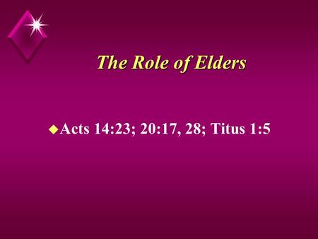 The Role of Elders u Acts 14:23; 20:17, 28; Titus 1:5.