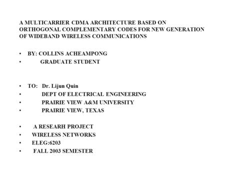 A MULTICARRIER CDMA ARCHITECTURE BASED ON ORTHOGONAL COMPLEMENTARY CODES FOR NEW GENERATION OF WIDEBAND WIRELESS COMMUNICATIONS BY: COLLINS ACHEAMPONG.