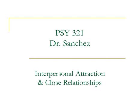 PSY 321 Dr. Sanchez Interpersonal Attraction & Close Relationships