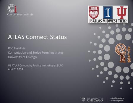 Efi.uchicago.edu ci.uchicago.edu ATLAS Connect Status Rob Gardner Computation and Enrico Fermi Institutes University of Chicago US ATLAS Computing Facility.