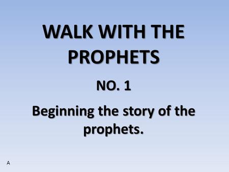 WALK WITH THE PROPHETS NO. 1 Beginning the story of the prophets. A.