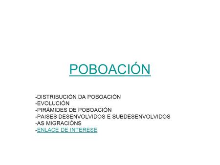 POBOACIÓN -DISTRIBUCIÓN DA POBOACIÓN -EVOLUCIÓN -PIRÁMIDES DE POBOACIÓN -PAISES DESENVOLVIDOS E SUBDESENVOLVIDOS -AS MIGRACIÓNS -ENLACE DE INTERESEENLACE.