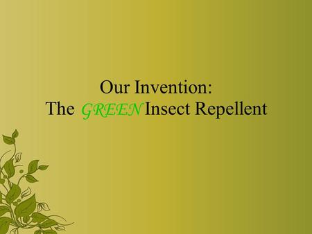 Our Invention: The GREEN Insect Repellent. A brief introduction Our invention is a natural and environmental- friendly insect repellent. What is it used.