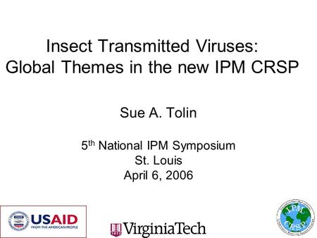 Insect Transmitted Viruses: Global Themes in the new IPM CRSP Sue A. Tolin 5 th National IPM Symposium St. Louis April 6, 2006.