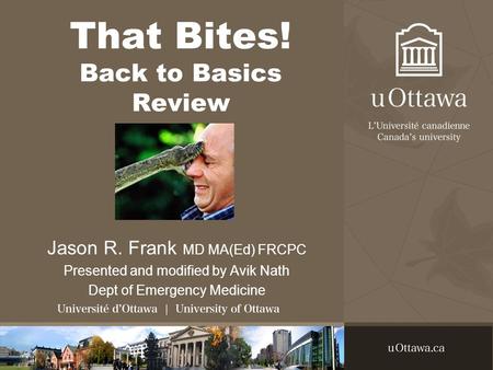 That Bites! Back to Basics Review Jason R. Frank MD MA(Ed) FRCPC Presented and modified by Avik Nath Dept of Emergency Medicine.