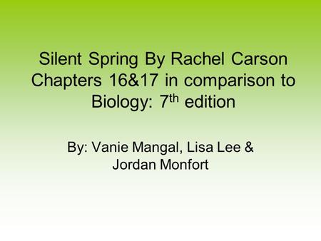 Silent Spring By Rachel Carson Chapters 16&17 in comparison to Biology: 7 th edition By: Vanie Mangal, Lisa Lee & Jordan Monfort.