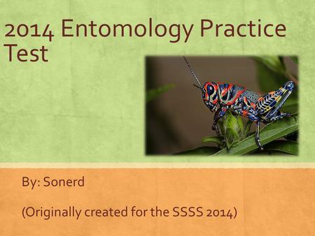 2014 Entomology Practice Test By: Sonerd (Originally created for the SSSS 2014)