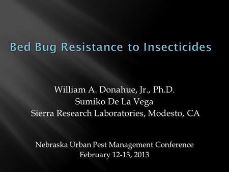 William A. Donahue, Jr., Ph.D. Sumiko De La Vega Sierra Research Laboratories, Modesto, CA Nebraska Urban Pest Management Conference February 12-13, 2013.