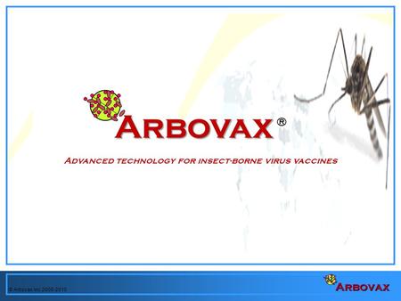 © Arbovax Inc 2008-2010 Arbovax Arbovax ® Advanced technology for insect-borne virus vaccines.