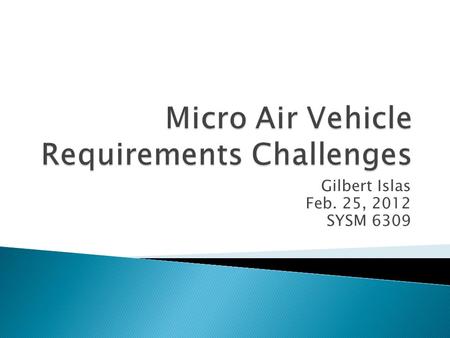 Gilbert Islas Feb. 25, 2012 SYSM 6309.  A micro air vehicle (MAV) is a class of unmanned aerial vehicles (UAV). unmanned aerial vehicles  Size restrictions.