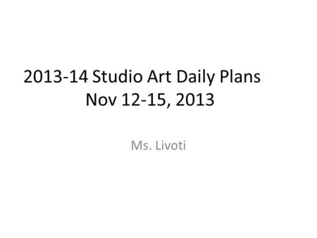 2013-14 Studio Art Daily Plans Nov 12-15, 2013 Ms. Livoti.