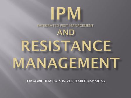 FOR AGRICHEMICALS IN VEGETABLE BRASSICAS..  Utilise naturally occurring predator populations. (IPM)  Utilise naturally occurring diseases of target.