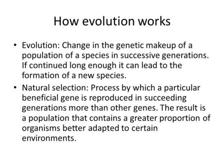 How evolution works Evolution: Change in the genetic makeup of a population of a species in successive generations. If continued long enough it can lead.