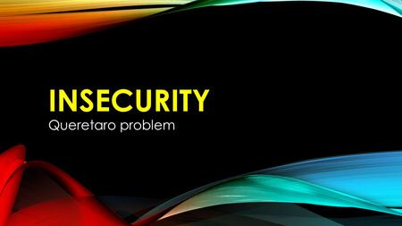 INSECURITY Queretaro problem. “Secretary of Citizen Safety” Protect life, property and physical integrity of persons in the state of Querétaro.