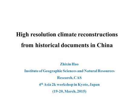 Zhixin Hao Institute of Geographic Sciences and Natural Resources Research, CAS 4 th Asia 2k workshop in Kyoto, Japan (19-20, March, 2015) High resolution.