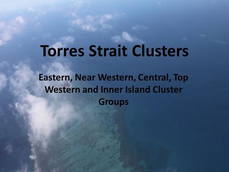 Torres Strait Clusters Eastern, Near Western, Central, Top Western and Inner Island Cluster Groups.