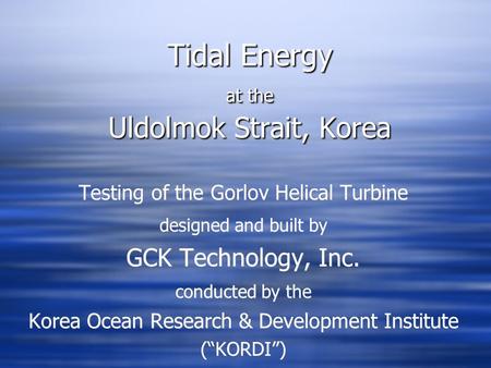 Tidal Energy at the Uldolmok Strait, Korea Testing of the Gorlov Helical Turbine designed and built by GCK Technology, Inc. conducted by the Korea Ocean.