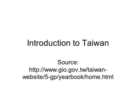 Introduction to Taiwan Source:  website/5-gp/yearbook/home.html.