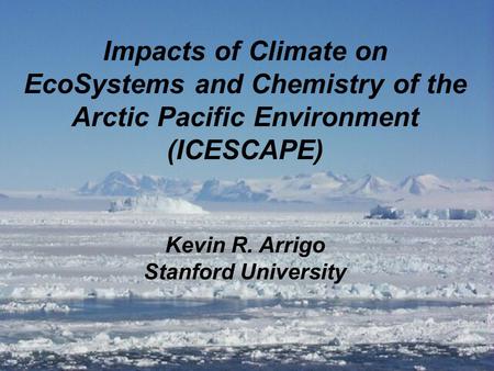 Impacts of Climate on EcoSystems and Chemistry of the Arctic Pacific Environment (ICESCAPE) Kevin R. Arrigo Stanford University.