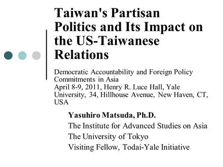 Taiwan's Partisan Politics and Its Impact on the US-Taiwanese Relations Democratic Accountability and Foreign Policy Commitments in Asia April 8-9, 2011,