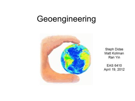 Geoengineering Steph Didas Matt Kollman Ran Yin EAS 6410 April 19, 2012.