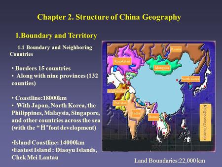 Chapter 2. Structure of China Geography 1.Boundary and Territory 1.1 Boundary and Neighboring Countries Land Boundaries:22,000 km Borders 15 countries.