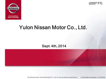 All right reserved by Yulon Nissan Motor Co., Ltd. Do not use without any permission.Confidentiality classification : Confidential Sept. 4th, 2014 Yulon.