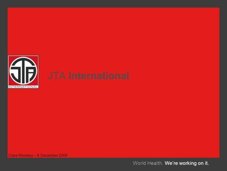 JTA International World Health. We’re working on it. Clare Woolsey – 8 December 2009.