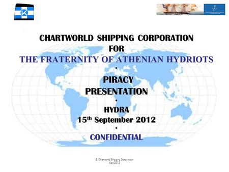 © Chartworld Shipping Corporation Sep 2012 CHARTWORLD SHIPPING CORPORATION FOR THE FRATERNITY OF ATHENIAN HYDRIOTS PIRACY PRESENTATION HYDRA 15 th September.