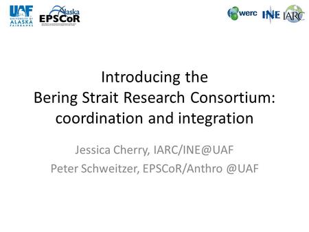 Introducing the Bering Strait Research Consortium: coordination and integration Jessica Cherry, Peter Schweitzer,