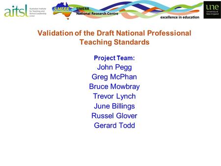 Validation of the Draft National Professional Teaching Standards Project Team: John Pegg Greg McPhan Bruce Mowbray Trevor Lynch June Billings Russel Glover.