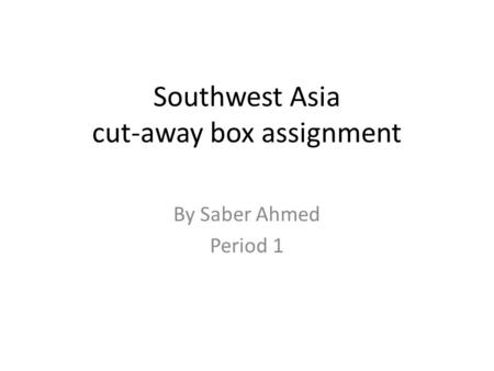 Southwest Asia cut-away box assignment By Saber Ahmed Period 1.