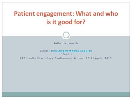 Julie Hepworth   10/04/15 APS Health Psychology Conference, Sydney, 10-11 April, 2015 Patient engagement: