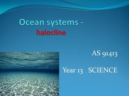 AS 91413 Year 13 SCIENCE. Ocean systems – course topics 1. Ocean composition 2. Ocean circulation 3. The carbon cycle 4. Transport matter, energy – heat,