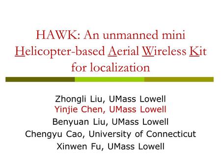 HAWK: An unmanned mini Helicopter-based Aerial Wireless Kit for localization Zhongli Liu, UMass Lowell Yinjie Chen, UMass Lowell Benyuan Liu, UMass Lowell.