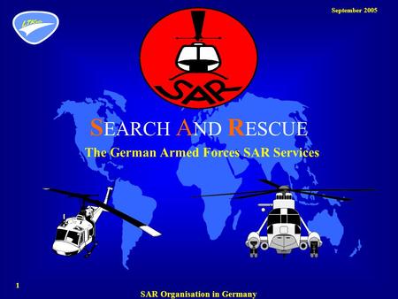 September 2005 1 SAR Organisation in Germany The German Armed Forces SAR Services S EARCH A ND R ESCUE.