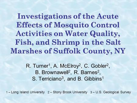 Investigations of the Acute Effects of Mosquito Control Activities on Water Quality, Fish, and Shrimp in the Salt Marshes of Suffolk County, NY R. Turner1,