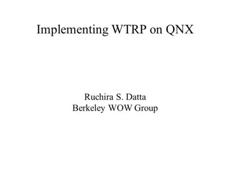 Implementing WTRP on QNX Ruchira S. Datta Berkeley WOW Group.