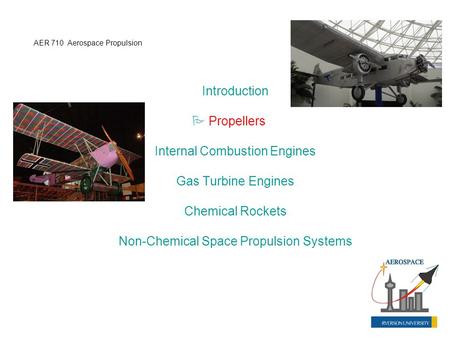 Introduction  Propellers Internal Combustion Engines Gas Turbine Engines Chemical Rockets Non-Chemical Space Propulsion Systems AER 710 Aerospace Propulsion.