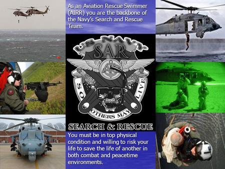 BEYOND THE CALL You must be in top physical condition and willing to risk your life to save the life of another in both combat and peacetime environments.