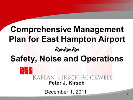 1 Comprehensive Management Plan for East Hampton Airport  Safety, Noise and Operations Peter J. Kirsch December 1, 2011.