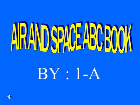 BY : 1-A A is for Astronaut. Astronauts are people who travel in space. A is also for Neil Armstrong. He was the first man to walk on the moon.