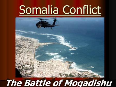 Somalia Conflict The Battle of Mogadishu. Background Information: In January 1991, the dictator of Somalia, Mohammed Siad Barre, was overthrown by a coalition.