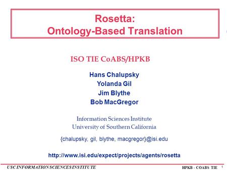 1 USC INFORMATION SCIENCES INSTITUTE HPKB - COABS TIE Rosetta: Ontology-Based Translation Hans Chalupsky Yolanda Gil Jim Blythe Bob MacGregor Information.