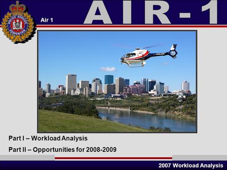 Air 1 2007 Workload Analysis Part I – Workload Analysis Part II – Opportunities for 2008-2009.