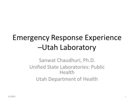 Emergency Response Experience –Utah Laboratory Sanwat Chaudhuri, Ph.D. Unified State Laboratories: Public Health Utah Department of Health 5/12/20151.