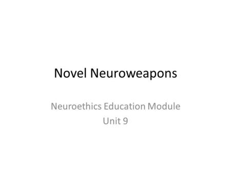 Novel Neuroweapons Neuroethics Education Module Unit 9.