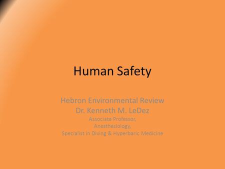 Human Safety Hebron Environmental Review Dr. Kenneth M. LeDez Associate Professor, Anesthesiology, Specialist in Diving & Hyperbaric Medicine.